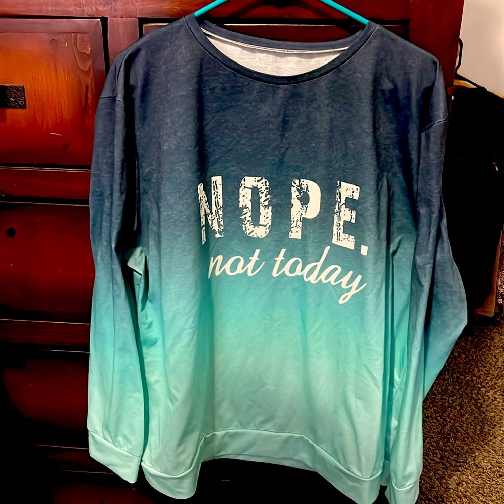 Nope. Not today, long sleeve shirt